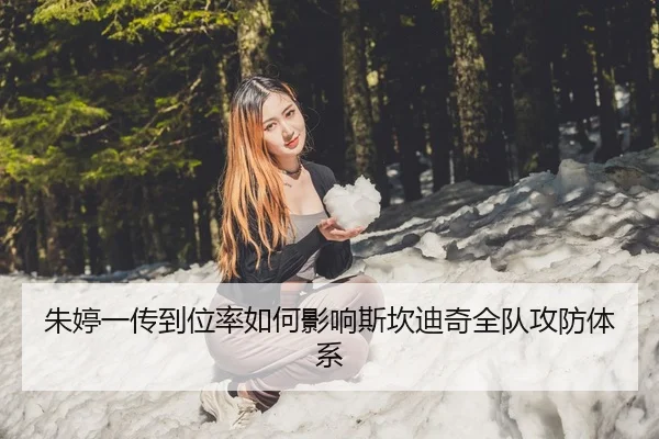 朱婷一传到位率如何影响斯坎迪奇全队攻防体系