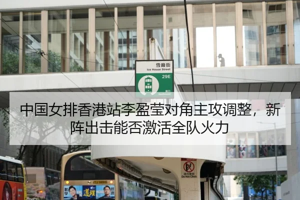 中国女排香港站李盈莹对角主攻调整，新阵出击能否激活全队火力