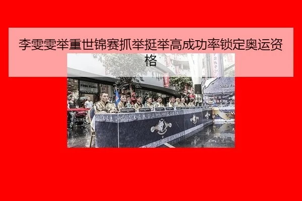 李雯雯举重世锦赛抓举挺举高成功率锁定奥运资格