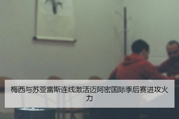 梅西与苏亚雷斯连线激活迈阿密国际季后赛进攻火力