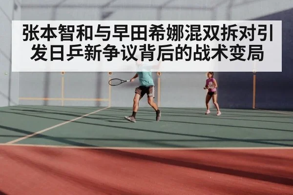 张本智和与早田希娜混双拆对引发日乒新争议背后的战术变局