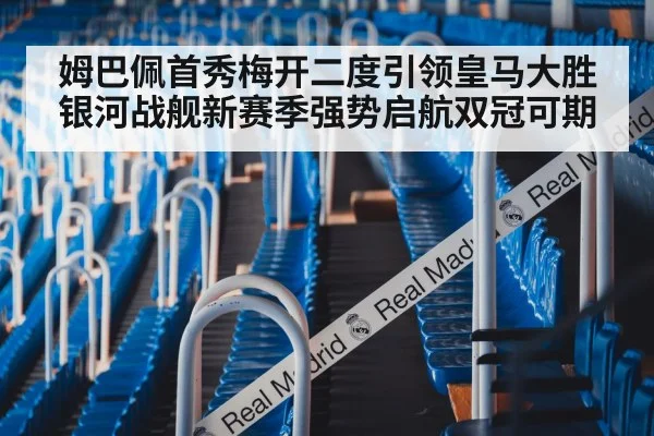 姆巴佩首秀梅开二度引领皇马大胜银河战舰新赛季强势启航双冠可期