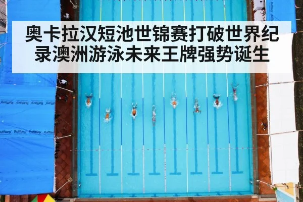 奥卡拉汉短池世锦赛打破世界纪录澳洲游泳未来王牌强势诞生