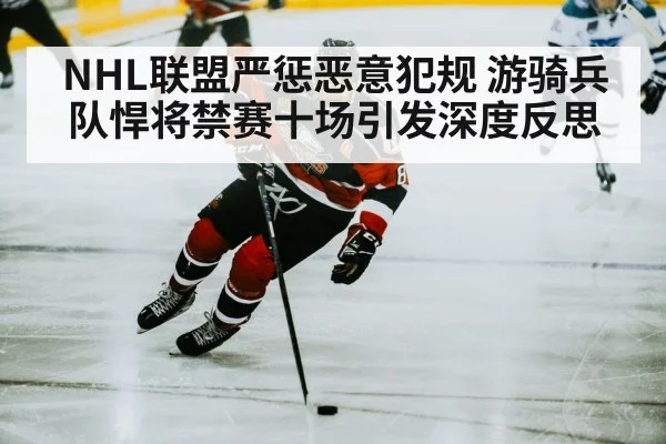 NHL联盟严惩恶意犯规 游骑兵队悍将禁赛十场引发深度反思
