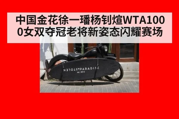 中国金花徐一璠杨钊煊WTA1000女双夺冠老将新姿态闪耀赛场