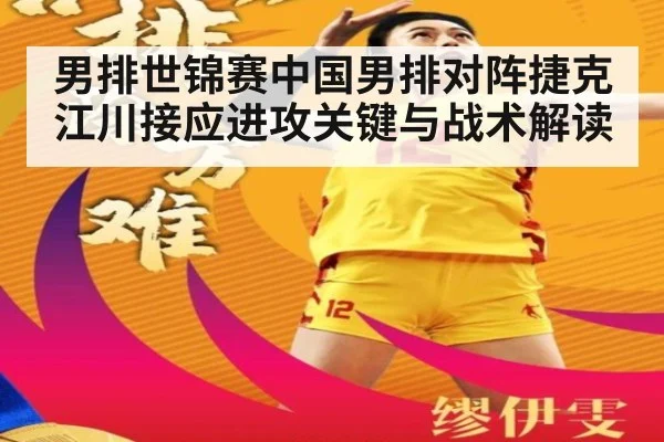 男排世锦赛中国男排对阵捷克江川接应进攻关键与战术解读